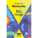 Noi, filologii - Friedrich Nietzsche, editura Ideea Europeana