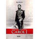 Un Hohenzollern in Romania: Carol I - Ion Bulei