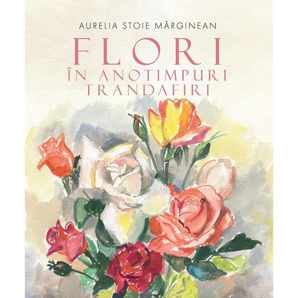 Flori in anotimpuri. Trandafiri - Aurelia Stoie Marginean, Editura Creator