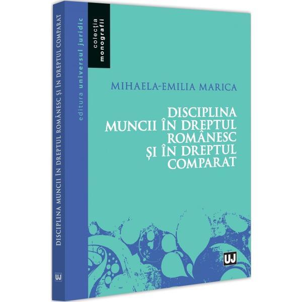 Disciplina muncii in dreptul romanesc si in dreptul comparat - Mihaela-Emilia Marica, editura Universul Juridic