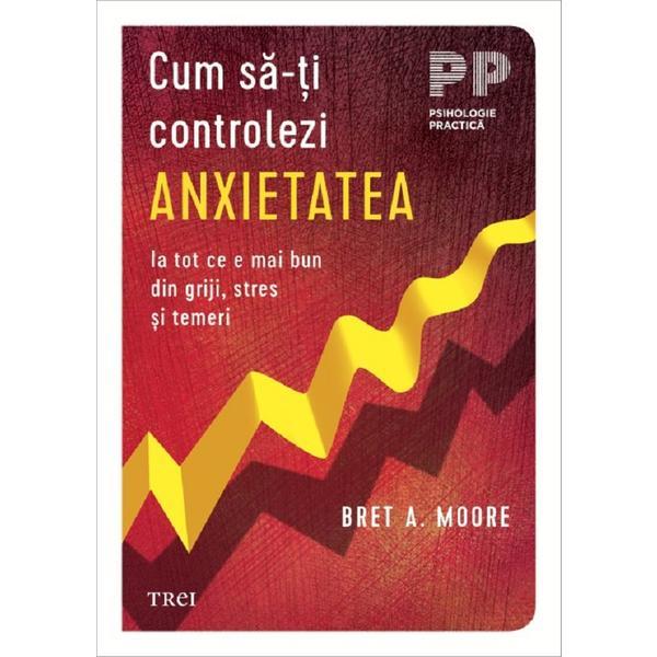 Cum sa-ti controlezi anxietatea - Bret A. Moore, editura Trei