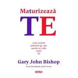 Maturizeaza-te. Cum sa devii parintele pe care merita sa-l aiba copiii tai - Gary John Bishop, editura Lifestyle