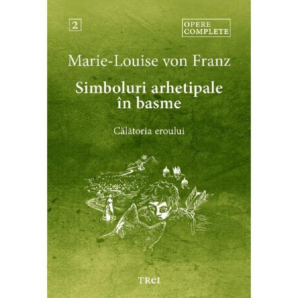 Simboluri arhetipale in basme: Calatoria eroului. Opere Complete Vol.2 - Marie-Louise von Franz, editura Trei