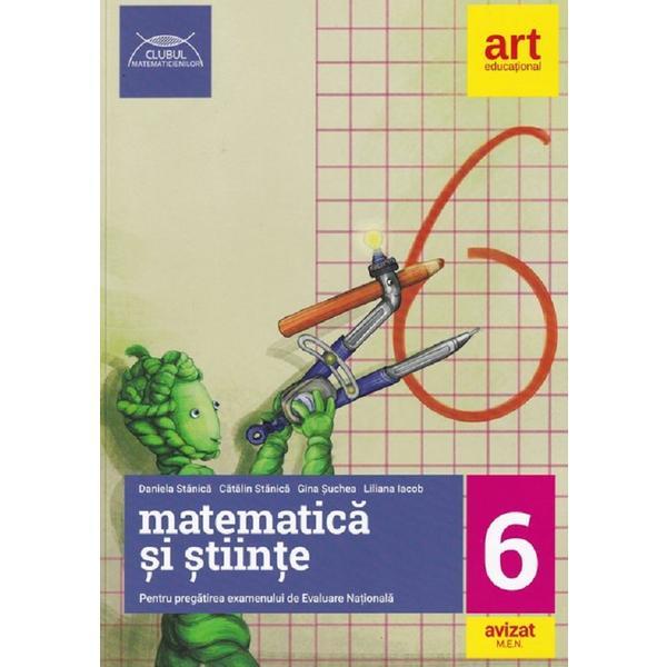 Matematica si stiinte pentru pregatirea examenului de Evaluare Nationala - Clasa 6 - Daniela Stanica, Catalin Stanica, Gina Suchea, Liliana Iacob, editura Grupul Editorial Art