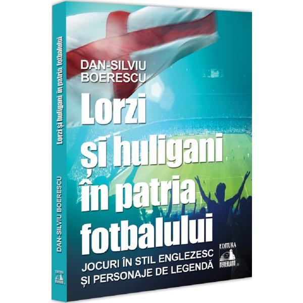 Lorzi si huligani in patria fotbalului - Dan-Silviu Boerescu, editura Neverland