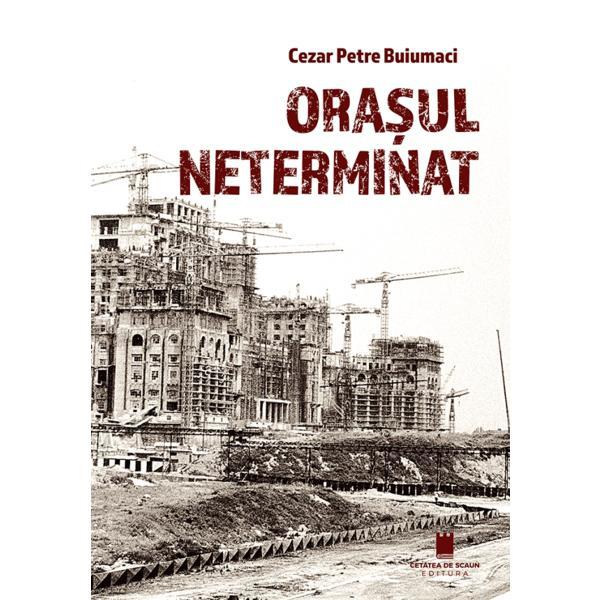 Orasul neterminat - Cezar Petre Buiumaci