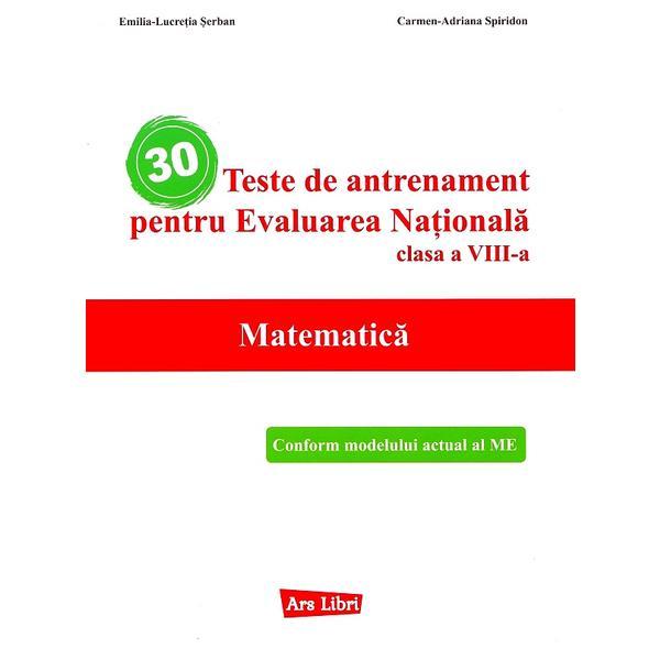 30 teste de antrenament pentru Evaluarea Nationala. Matematica - Clasa 8 - Emilia Lucretia Serban, Carmen-Adriana Spiridon, editura Ars Libri