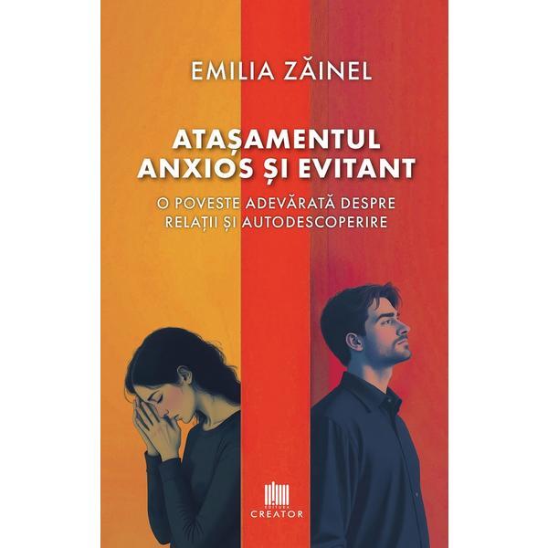 Atasamentul anxios si evitant. O poveste adevarata despre relatii si autodescoperire - Emilia Zainel, Editura Creator