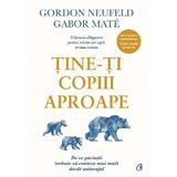 Tine-ti copiii aproape - Gordon Neufeld, Gabor Mate, editura Curtea Veche