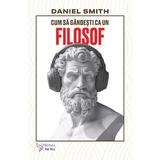 Cum sa gandesti ca un filosof - Daniel Smith, editura For You