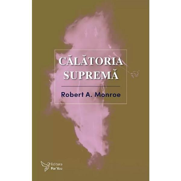 Calatoria suprema - Robert A. Monroe, editura For You