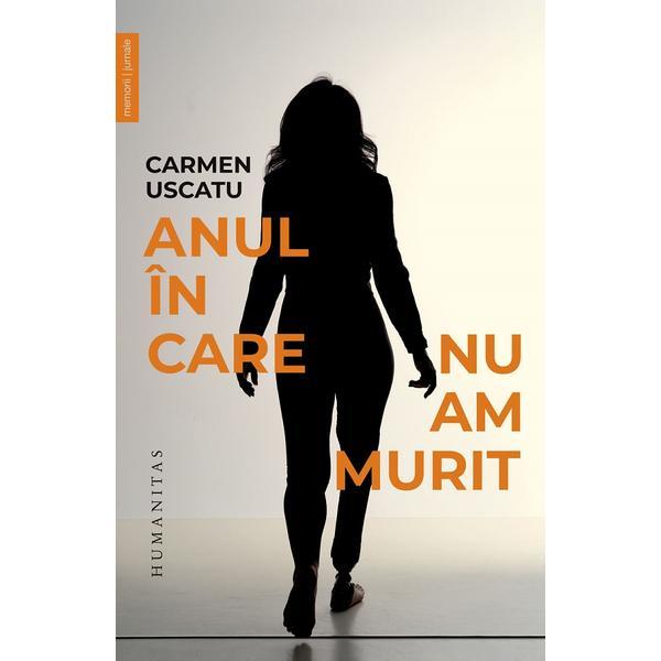 Anul in care nu am murit - Carmen Uscatu, editura Humanitas