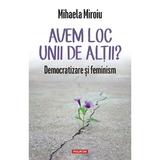 Avem loc unii de altii? Democratizare si feminism - Mihaela Miroiu, editura Polirom