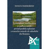 Teritorialitate, Neoliberalism si Conflicte Sociale Privind Posibila Exploatare a Resurselor naturale ale subsolului din Romania - Nicoleta Toader Risteiu, editura Universitatii De Vest