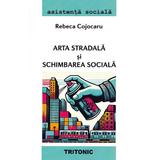 Arta stradala si schimbarea sociala - Rebeca Cojocaru, editura Tritonic