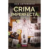 Crima imperfecta. Anchetele colonelului Antonescu - Dan Antonescu, editura Corint