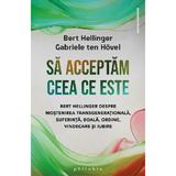 Sa acceptam ceea ce este - Bert Hellinger, Gabriele ten Hovel, editura Philobia