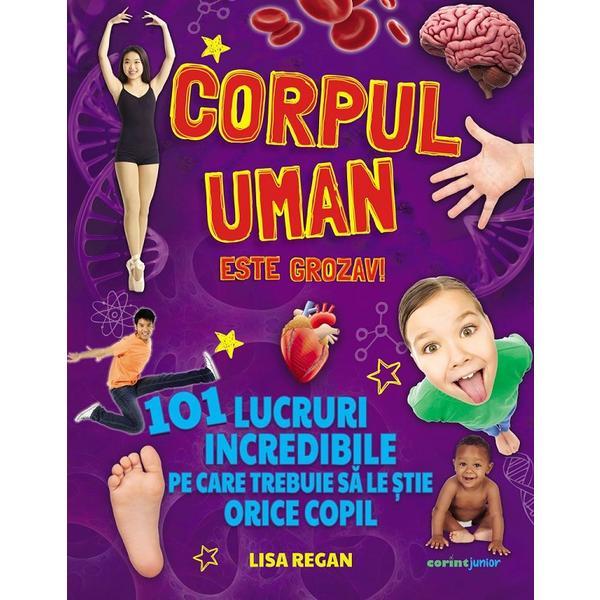 Corpul uman este grozav! 101 lucruri incredibile - Lisa Regan, editura Corint