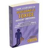 Rupe legatura cu persoanele toxice, imature emotional - Lindsay C. Gibson, editura Herald