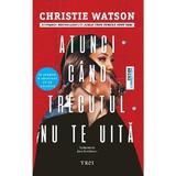 Atunci cand trecutul nu te uita - Christie Watson, editura Trei