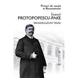 Primari de seama ai Bucurestiului: Emanoil Protopopescu-Pake - Dragos Lucian Tigau, editura Vremea