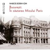 Bucuresti. In cautarea Micului Paris - Narcis Dorin Ion, editura Vremea