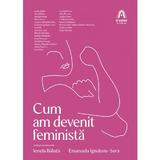 Cum am devenit feminista - Ionela Baluta, Emanuela Ignatoiu-Sora, editura Nemira