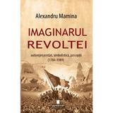 Imaginarul revoltei. Autoreprezentari, simbolistica, perceptii (1784-1989) - Alexandru Mamina, editura Cetatea De Scaun