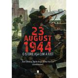 23 august 1944. O istorie asa cum a fost - Dan Catanus, Vasile Burcea, Mihai Burcea, editura Cetatea De Scaun