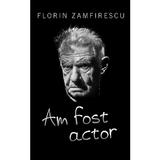 Am fost actor - Florin Zamfirescu, editura For You