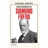 Cum sa gandesti ca Sigmund Freud - Daniel Smith, editura For You