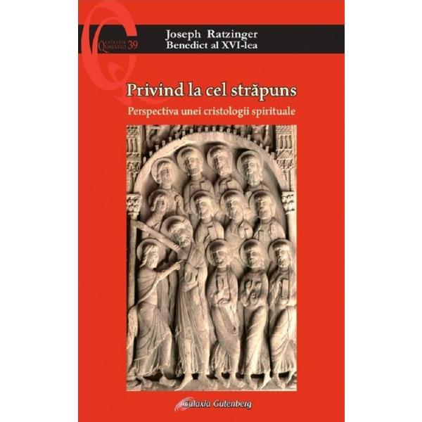 Privind la cel strapuns. Perspectiva unei cristologii spirituale - Joseph Ratzinger, editura Galaxia Gutenberg