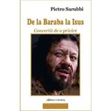 De la Baraba la Isus. Convertit de o privire - Pietro Sarubbi, editura Galaxia Gutenberg