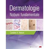 Dermatologie. Notiuni fundamentale - Caroline A. Nelson, Hovik J. Ashchyan, John S. Barbieri, Jeff Gehlhausen, Daniel M. Klufas, Sherry H. Yu, editura All