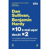 x10 e mai usor decat x2 - Dan Sullivan, Benjamin Hardy, editura Curtea Veche