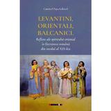 Levantini, orientali, balcanici. Reflexe ale spiritului oriental in literatura romana din secolul al XIX-lea - Catrinel Popa, editura Eikon