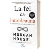 La Fel Ca Intotdeauna. Un Ghid Despre Ceea Ce Nu Se Schimba Niciodata - Morgan Housel