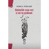 Diminetile erau reci si noi ne grabeam - Horea Porumb, editura Neuma