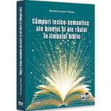 Campuri lexico-semantice ale binelui si ale raului in limbajul biblic - Daniela Ispas Petcu, editura Pro Universitaria