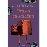 Orasul cu salcami - Mihail Sebastian, editura Grupul Editorial Art