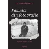 Femeia din fotografie. Jurnal 1987-1989 - Tia Serbanescu, editura Grupul Editorial Art