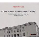 Colegiul National Alexandru Ioan Cuza Ploiesti - Radu Cristian Alexe, editura Eikon