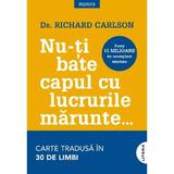 Nu-ti bate capul cu lucrurile marunte - Richard Carlson, editura Litera