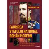 Descopera Istoria. Faurirea statului national roman modern - Ioan-Aurel Pop, editura Litera