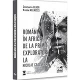 Romani in Africa. De la primii exploratori la Nicolae Ceausescu - Constantin Hlihor, Nicolae Melinescu, editura Pro Universitaria