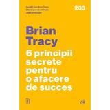 6 Principii Secrete Pentru O Afacere De Succes - Brian Tracy, Editura Curtea Veche