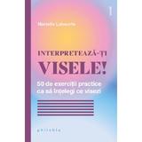 Interpreteaza-ti visele! 50 de exercitii practice ca sa intelegi ce visezi - Marielle Laheurte, editura Philobia