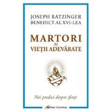 Martori ai vietii adevarate. Noi predici despre sfinti - Joseph Ratzinger (Benedict al XVI-lea), editura Galaxia Gutenberg