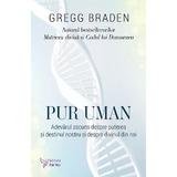 Pur uman. Adevarul ascuns despre puterea si destinul nostru - Gregg Braden, editura For You