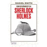 Cum sa gandesti ca Sherlock Holmes - Daniel Smith, editura For You